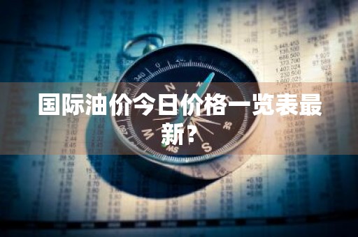 国际油价今日价格一览表最新？