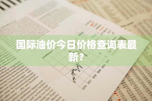 国际油价今日价格查询表最新?
