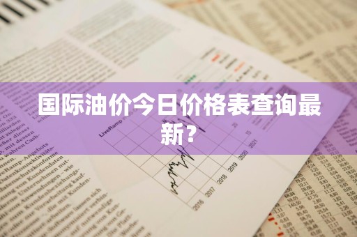 国际油价今日价格表查询最新？