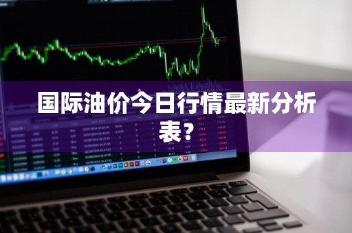 国际油价今日行情最新分析表？