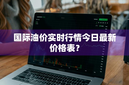 国际油价实时行情今日最新价格表？