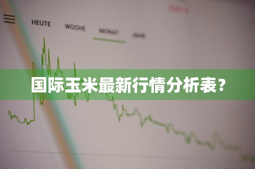 国际玉米最新行情分析表？