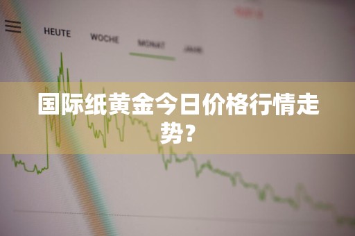 国际纸黄金今日价格行情走势？