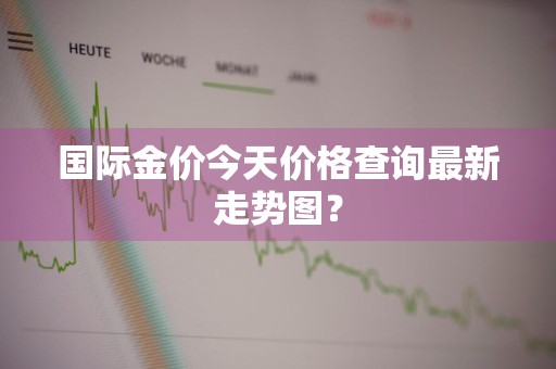 国际金价今天价格查询最新走势图?