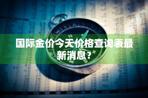 国际金价今天价格查询表最新消息？