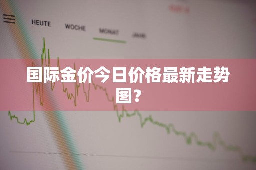 国际金价今日价格最新走势图？
