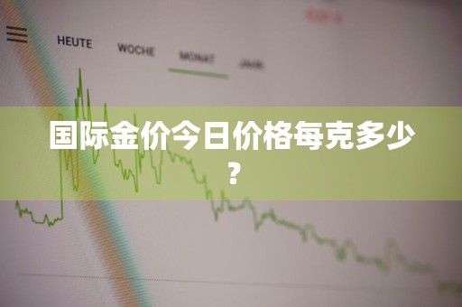 国际金价今日价格每克多少？
