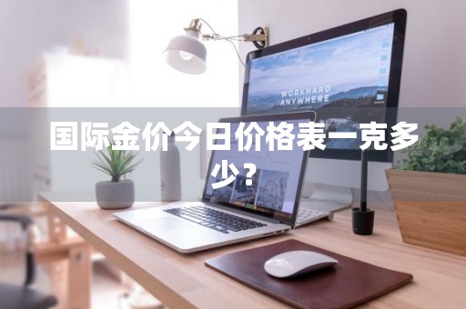 国际金价今日价格表一克多少？