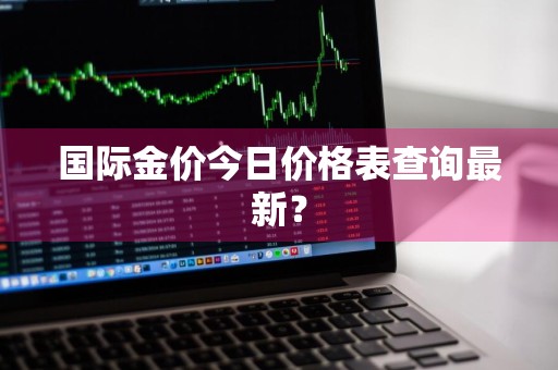 国际金价今日价格表查询最新？