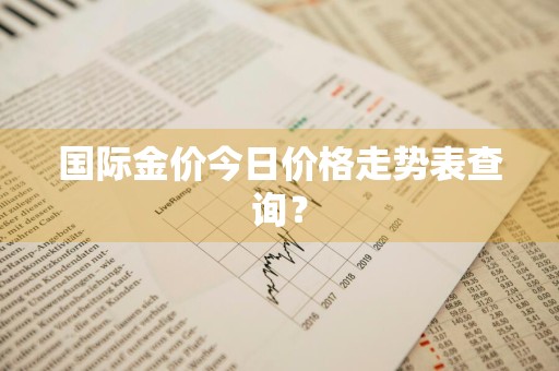 国际金价今日价格走势表查询？