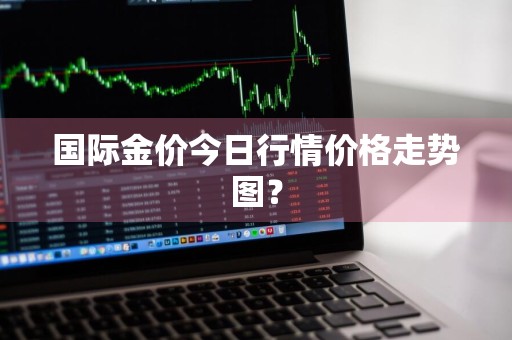 国际金价今日行情价格走势图？
