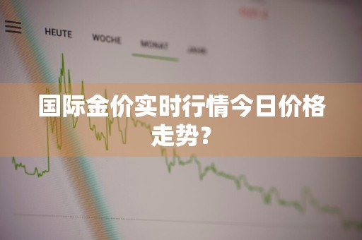 国际金价实时行情今日价格走势？