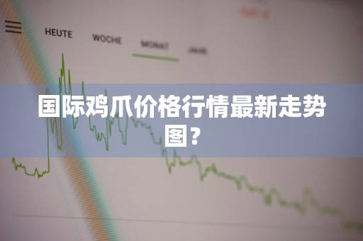 国际鸡爪价格行情最新走势图？
