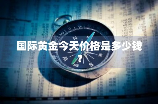 国际黄金今天价格是多少钱？