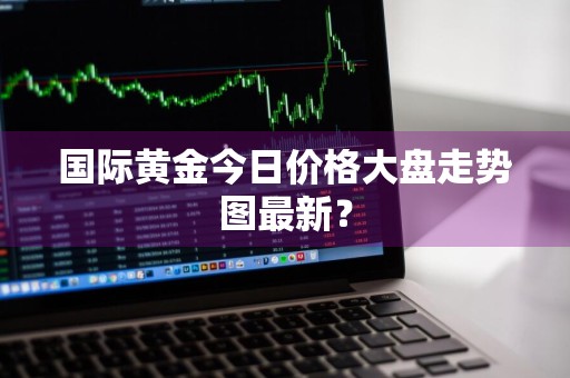 国际黄金今日价格大盘走势图最新？