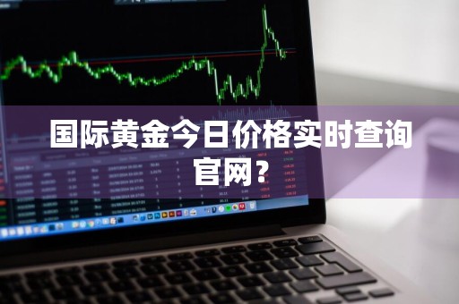 国际黄金今日价格实时查询官网？