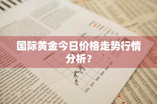 国际黄金今日价格走势行情分析?
