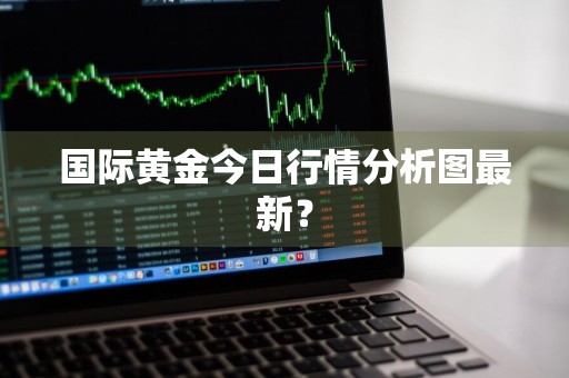 国际黄金今日行情分析图最新？