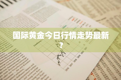 国际黄金今日行情走势最新？