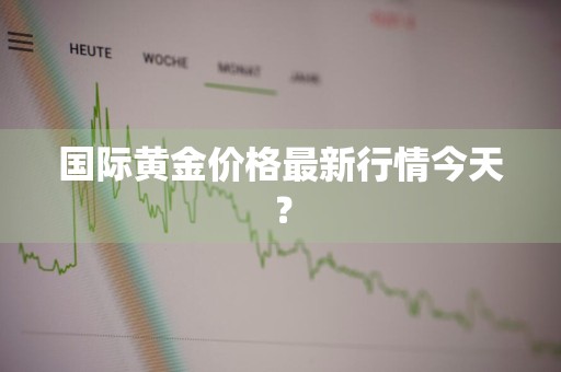 国际黄金价格最新行情今天？