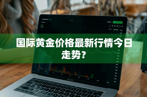 国际黄金价格最新行情今日走势？