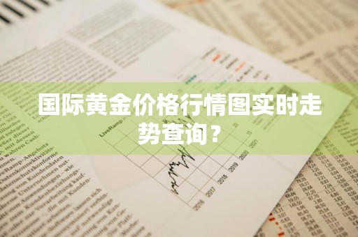 国际黄金价格行情图实时走势查询？