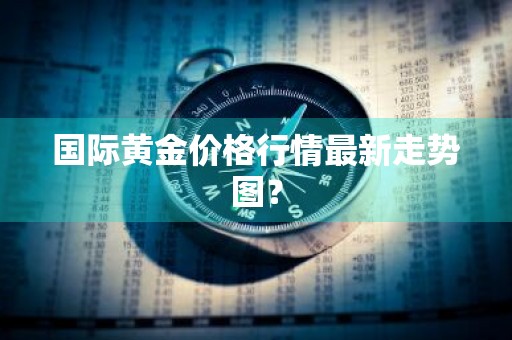 国际黄金价格行情最新走势图？
