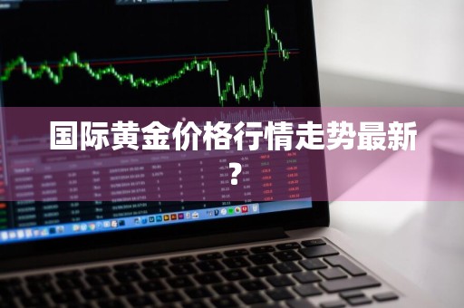 国际黄金价格行情走势最新？