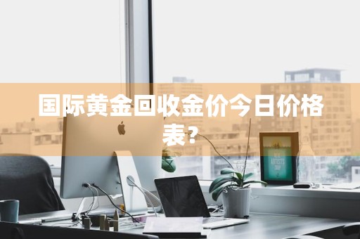 国际黄金回收金价今日价格表？