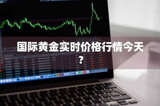 国际黄金实时价格行情今天？