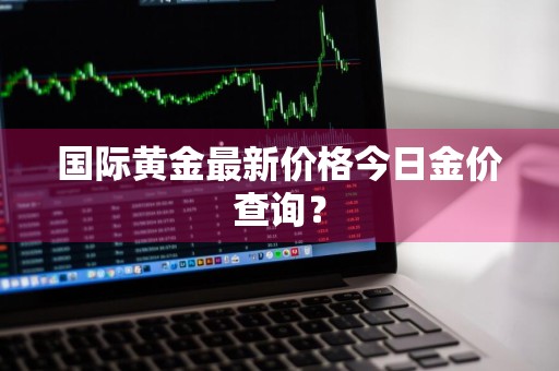 国际黄金最新价格今日金价查询？