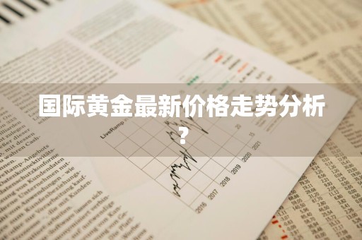 国际黄金最新价格走势分析？