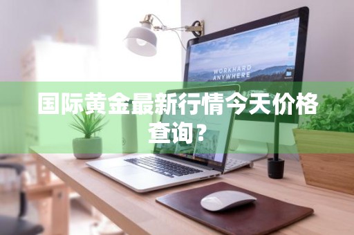 国际黄金最新行情今天价格查询？