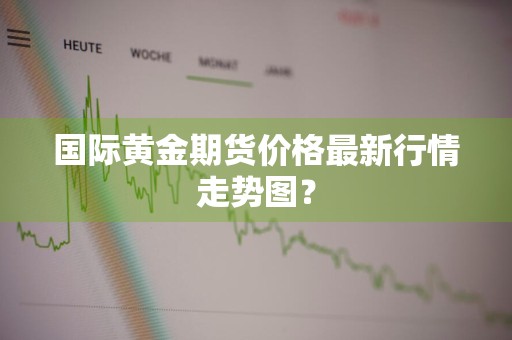 国际黄金期货价格最新行情走势图？