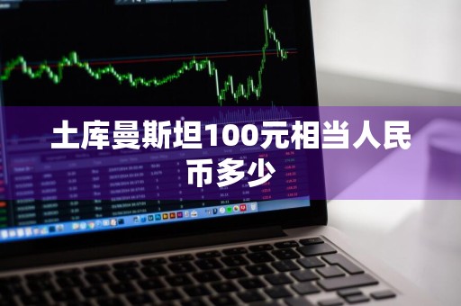 土库曼斯坦100元相当人民币多少