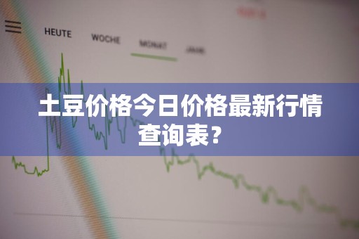 土豆价格今日价格最新行情查询表？
