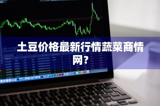 土豆价格最新行情蔬菜商情网？