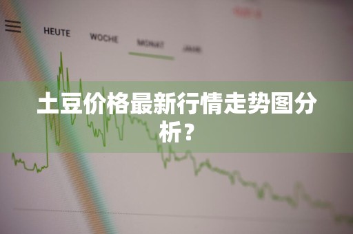 土豆价格最新行情走势图分析？