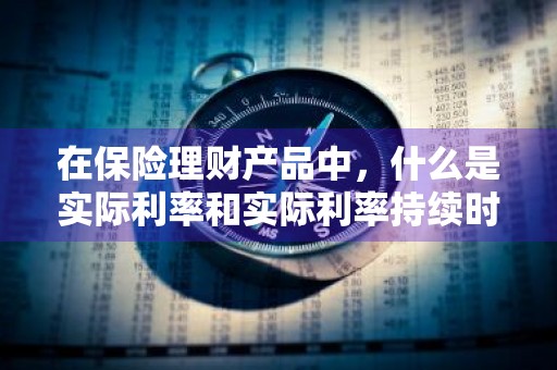 在保险理财产品中，什么是实际利率和实际利率持续时间 保险的实际利率怎么算