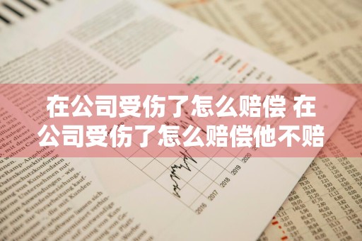 在公司受伤了怎么赔偿 在公司受伤了怎么赔偿他不赔咋办