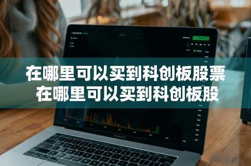 在哪里可以买到科创板股票 在哪里可以买到科创板股票呢