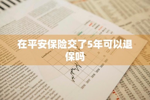 在平安保险交了5年可以退保吗