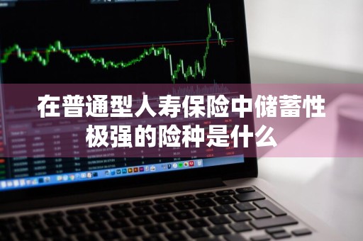 在普通型人寿保险中储蓄性极强的险种是什么