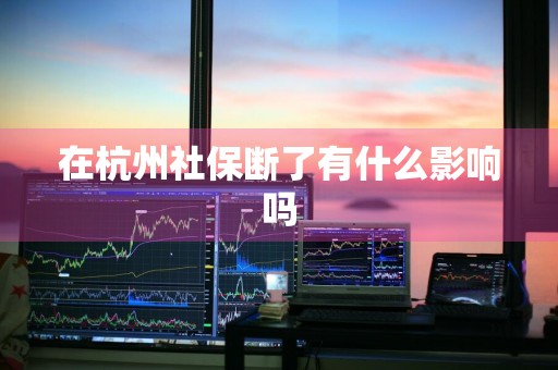 在杭州社保断了有什么影响吗