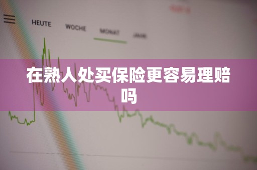在熟人处买保险更容易理赔吗