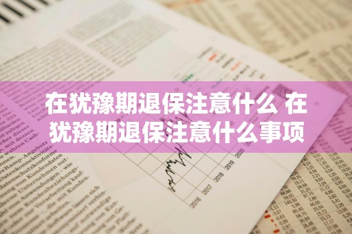 在犹豫期退保注意什么 在犹豫期退保注意什么事项