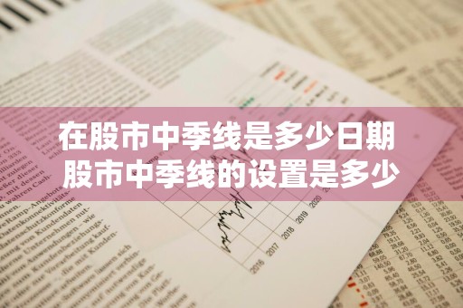 在股市中季线是多少日期 股市中季线的设置是多少