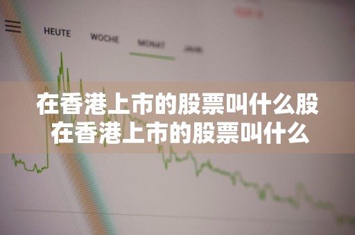 在香港上市的股票叫什么股 在香港上市的股票叫什么股名