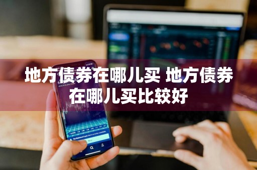 地方债券在哪儿买 地方债券在哪儿买比较好