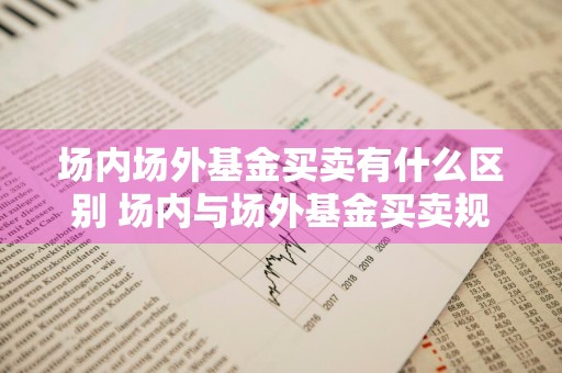 场内场外基金买卖有什么区别 场内与场外基金买卖规则
